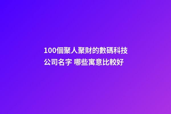100個聚人聚財的數碼科技公司名字 哪些寓意比較好-第1張-公司起名-玄機派